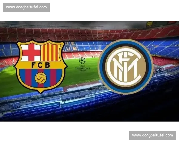 巴薩vs强敌巅峰对决赛场策略与球星表现全面解析关键看点前瞻