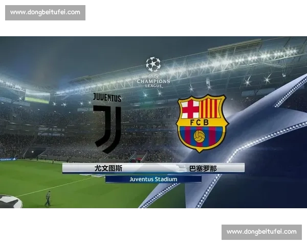 全面赛前深度尤文图斯对阵巴塞罗那比赛走势与胜负结果预测分析